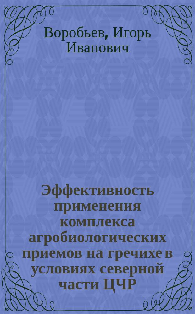 Эффективность применения комплекса агробиологических приемов на гречихе в условиях северной части ЦЧР : Автореф. дис. на соиск. учен. степ. к.с.-х.н. : Спец. 06.01.09