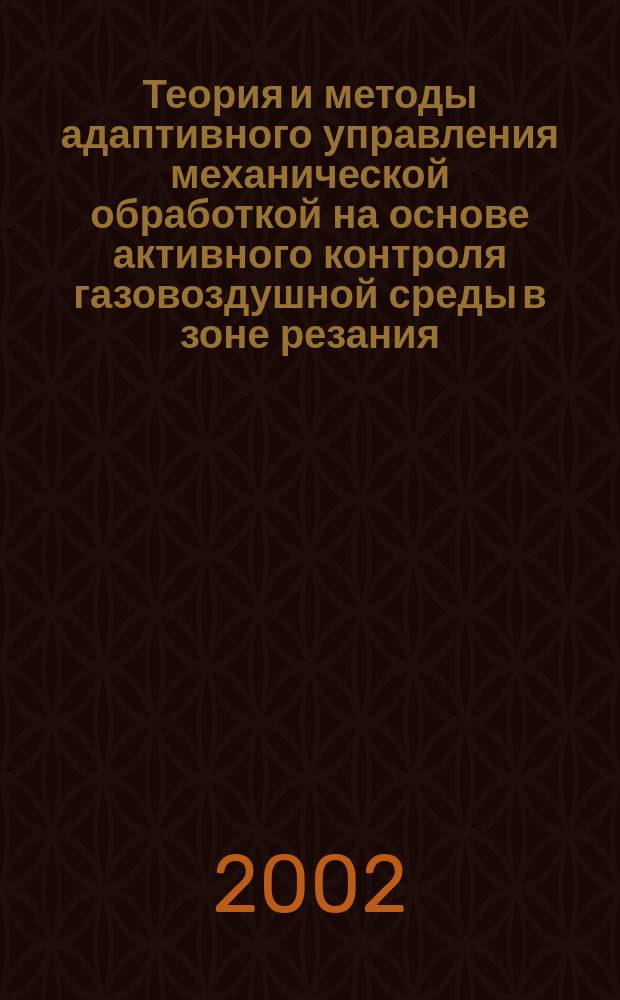 Теория и методы адаптивного управления механической обработкой на основе активного контроля газовоздушной среды в зоне резания : Автореф. дис. на соиск. учен. степ. д.т.н. : Спец. 05.03.01
