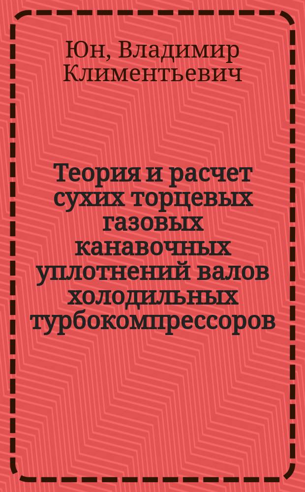 Теория и расчет сухих торцевых газовых канавочных уплотнений валов холодильных турбокомпрессоров : Автореф. дис. на соиск. учен. степ. к.т.н. : Спец. 05.04.03 : Спец. 05.04.06