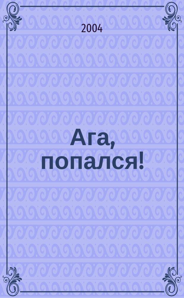 Ага, попался! : Повесть-сказка