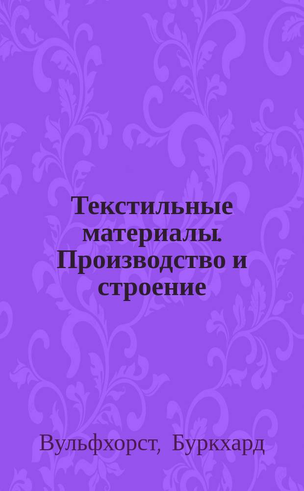 Текстильные материалы. Производство и строение = Textile materialien. Die herstellung und der aufbau : Рус.-нем. учеб. по спец.: 65.61.00 "Технология и конструирование изделий лег. пром-сти, 55.39.00 "Технология, конструирование изделий и материалы лег. пром-сти"