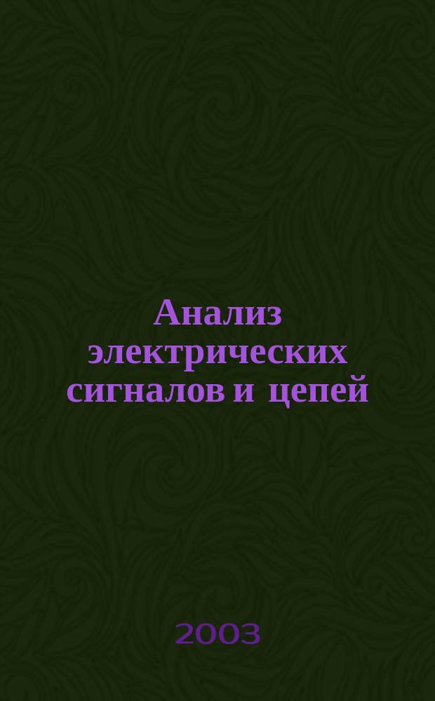 Анализ электрических сигналов и цепей : Учеб. пособие для студентов вузов по спец. 200800 "Проектирование и технология радиоэлектрон. средств" направления подгот. дипломир. специалистов 654300 "Проектирование и технология электрон. средств"