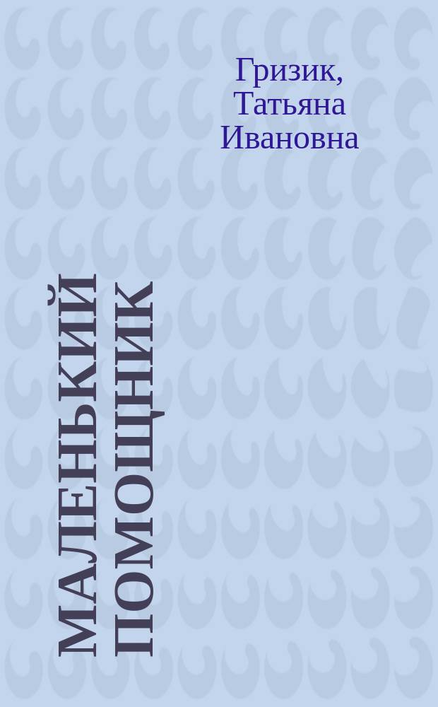 Маленький помощник : пособие для подгот. руки к письму : пособие по развитию детей дошк. возраста