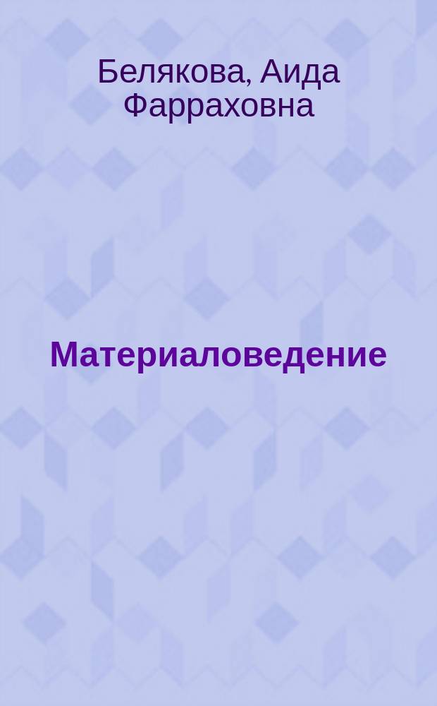 Материаловедение : учеб. пособие для студентов вузов, обучающихся по направлениям подгот.: бакалавров и магистров "Технология, оборудование и автоматизация машиностроит. пр-в"; дипломир. специалистов "Конструкт.-технол. обеспечение машиностроит. пр-в"