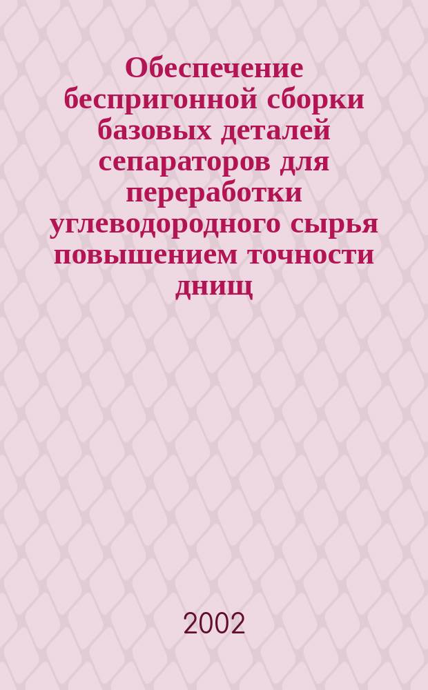 Обеспечение беспригонной сборки базовых деталей сепараторов для переработки углеводородного сырья повышением точности днищ : Автореф. дис. на соиск. учен. степ. к.т.н. : Спец. 05.02.13