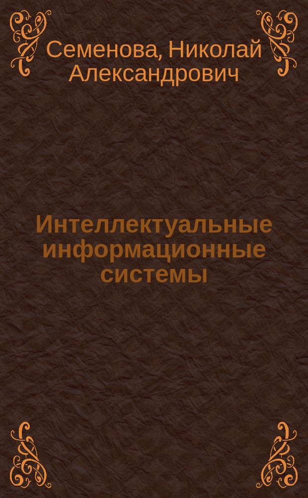 Интеллектуальные информационные системы : Учеб. пособие