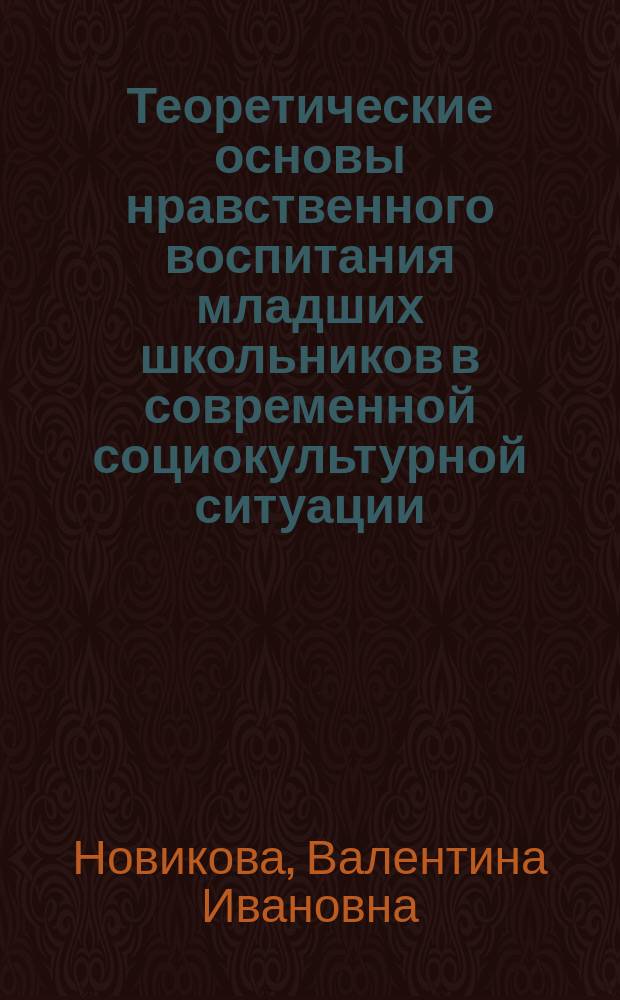 Теоретические основы нравственного воспитания младших школьников в современной социокультурной ситуации