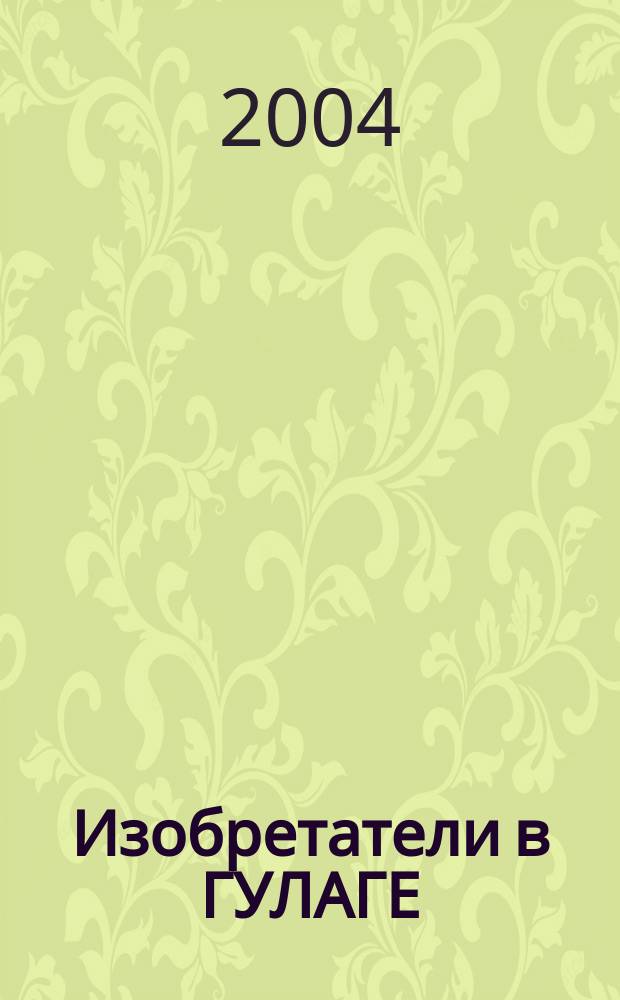 Изобретатели в ГУЛАГЕ : Ист. очерк