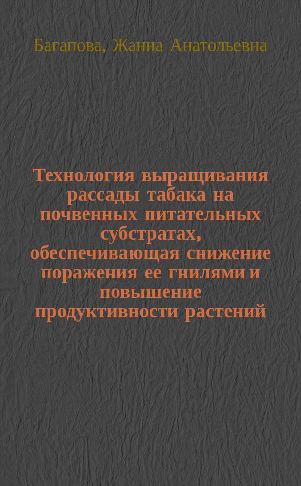 Технология выращивания рассады табака на почвенных питательных субстратах, обеспечивающая снижение поражения ее гнилями и повышение продуктивности растений : Автореф. дис. на соиск. учен. степ. к.с.-х.н. : Спец. 06.01.09