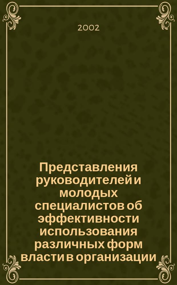 Представления руководителей и молодых специалистов об эффективности использования различных форм власти в организации (на материале предприятий нефтегазовой отрасли) : Автореф. дис. на соиск. учен. степ. к.психол.н. : Спец. 19.00.03