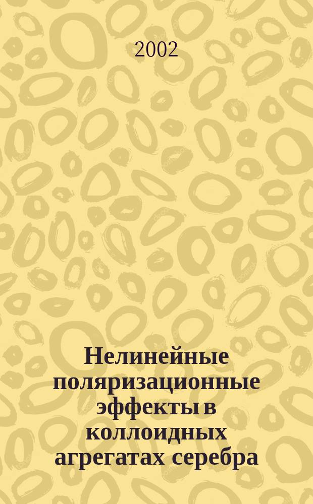 Нелинейные поляризационные эффекты в коллоидных агрегатах серебра : Автореф. дис. на соиск. учен. степ. к.ф.-м.н. : Спец. 01.04.05