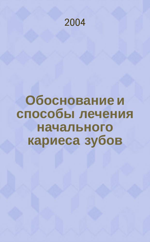 Обоснование и способы лечения начального кариеса зубов : (Пособие для врачей и студентов)