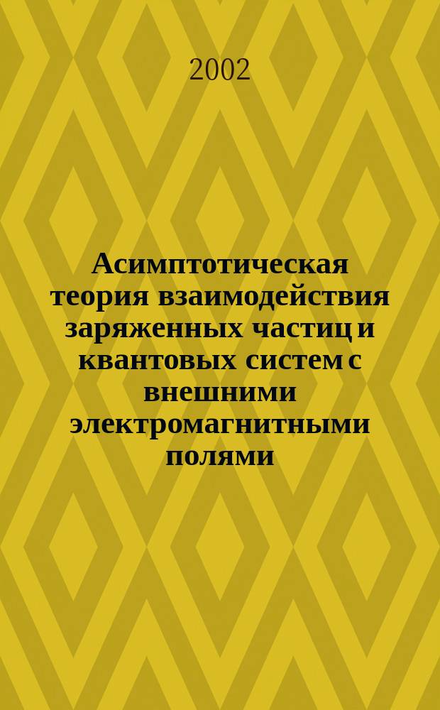 Асимптотическая теория взаимодействия заряженных частиц и квантовых систем с внешними электромагнитными полями : Автореф. дис. на соиск. учен. степ. д.ф.-м.н. : Спец. 01.04.04