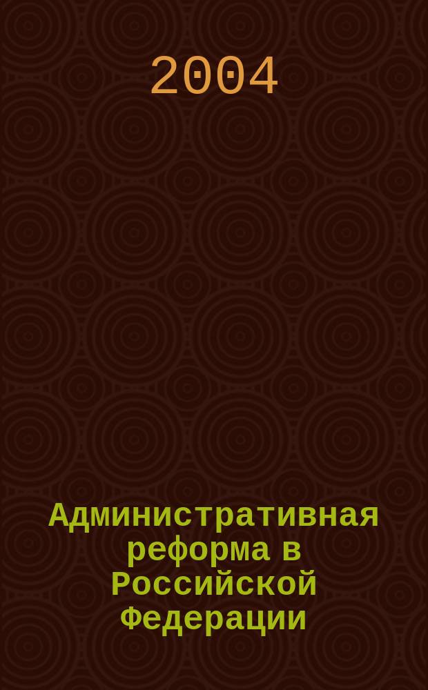 Административная реформа в Российской Федерации: современное состояние и перспективы : Стенограмма заседания круглого стола Ин-та пробл. гос. и муницип. упр. ГУ ВШЭ, 23 апр. 2004 г.