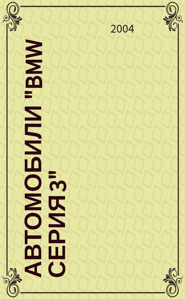 Автомобили "BMW серия 3" : вып. с 1998 г. Бензиновые двигатели: 1,6; 1,8; 2,0; 2,3; 2,8 л. Дизел. двигатели: 2,0 л. : Руководство по эксплуатации, ремонту и техн. обслуживанию