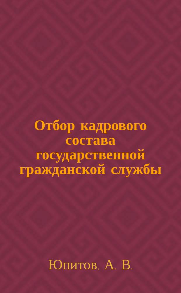 Отбор кадрового состава государственной гражданской службы: современные механизмы, принципы и процедуры