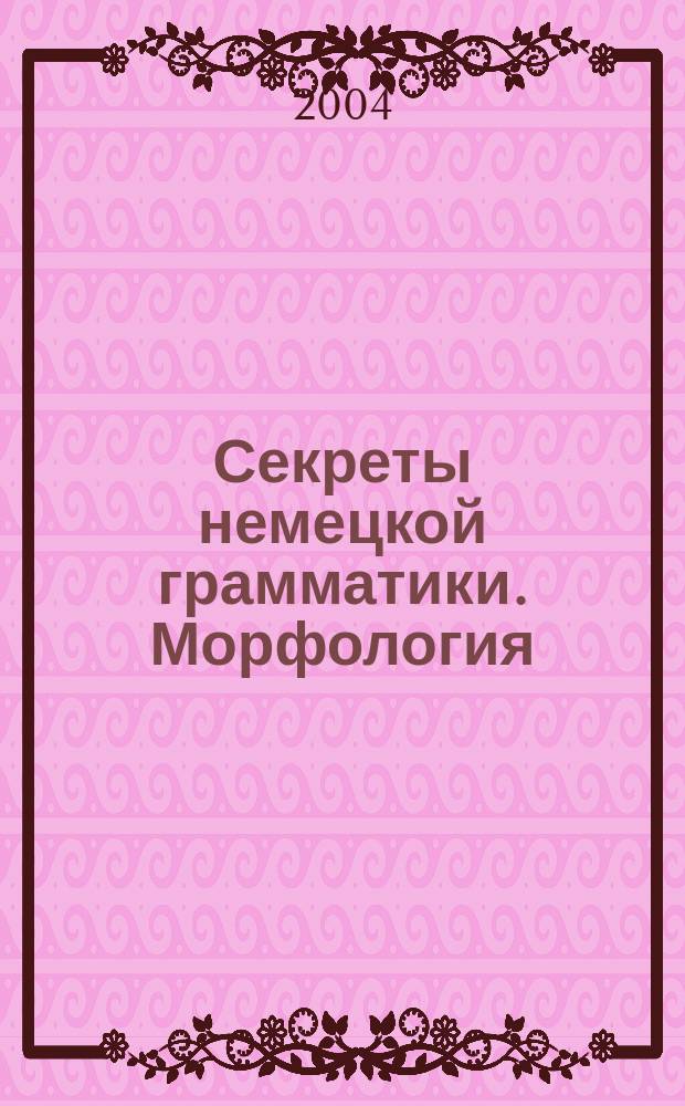 Секреты немецкой грамматики. Морфология : учеб. пособие для учащихся шк., гимназий, лицеев