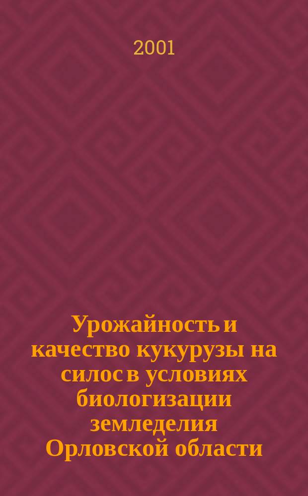 Урожайность и качество кукурузы на силос в условиях биологизации земледелия Орловской области : Автореф. дис. на соиск. учен. степ. к.с.-х.н. : Спец. 06.01.09