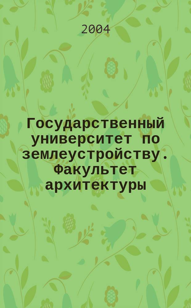 Государственный университет по землеустройству. Факультет архитектуры : ил. справ.-информ. изд