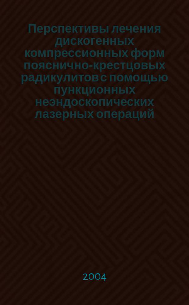 Перспективы лечения дискогенных компрессионных форм пояснично-крестцовых радикулитов с помощью пункционных неэндоскопических лазерных операций