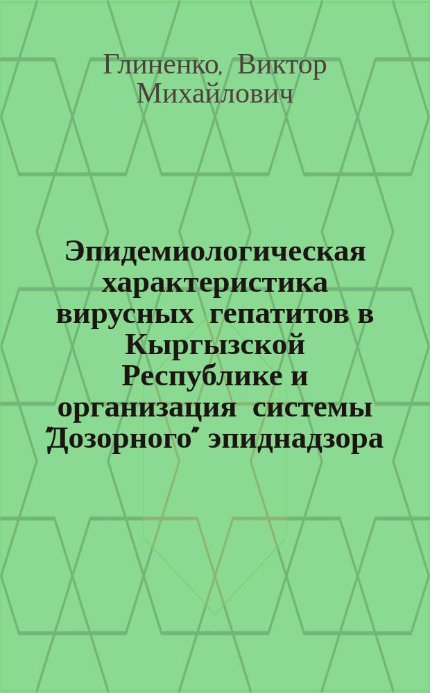 Эпидемиологическая характеристика вирусных гепатитов в Кыргызской Республике и организация системы "Дозорного" эпиднадзора : Автореф. дис. на соиск. учен. степ. д.м.н. : Спец. 14.00.30