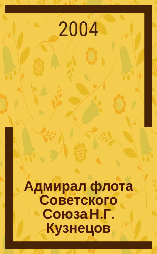 Адмирал флота Советского Союза Н.Г. Кузнецов : Посвящается 100-летию со дня рождения Н.Г. Кузнецова