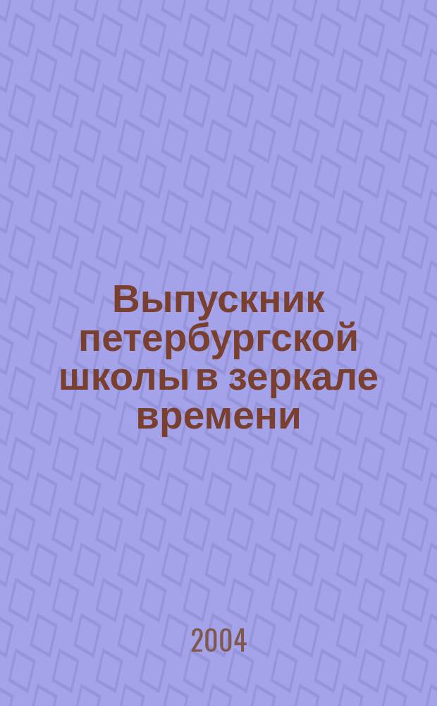 Выпускник петербургской школы в зеркале времени : По материалам исслед. динамики ценност. ориентаций выпускников петерб. шк.: 1993-2003