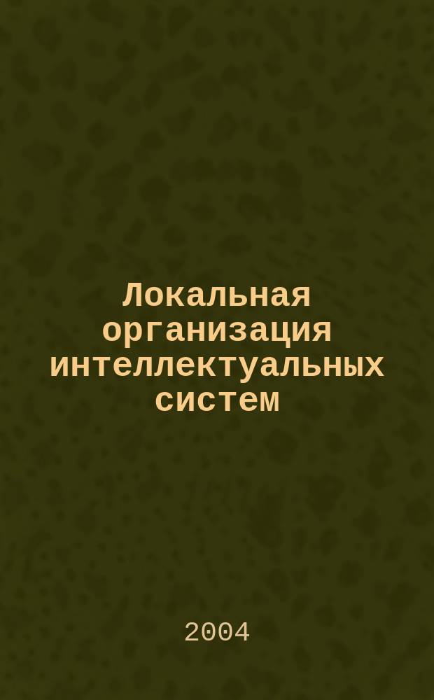 Локальная организация интеллектуальных систем : Модели и приложения