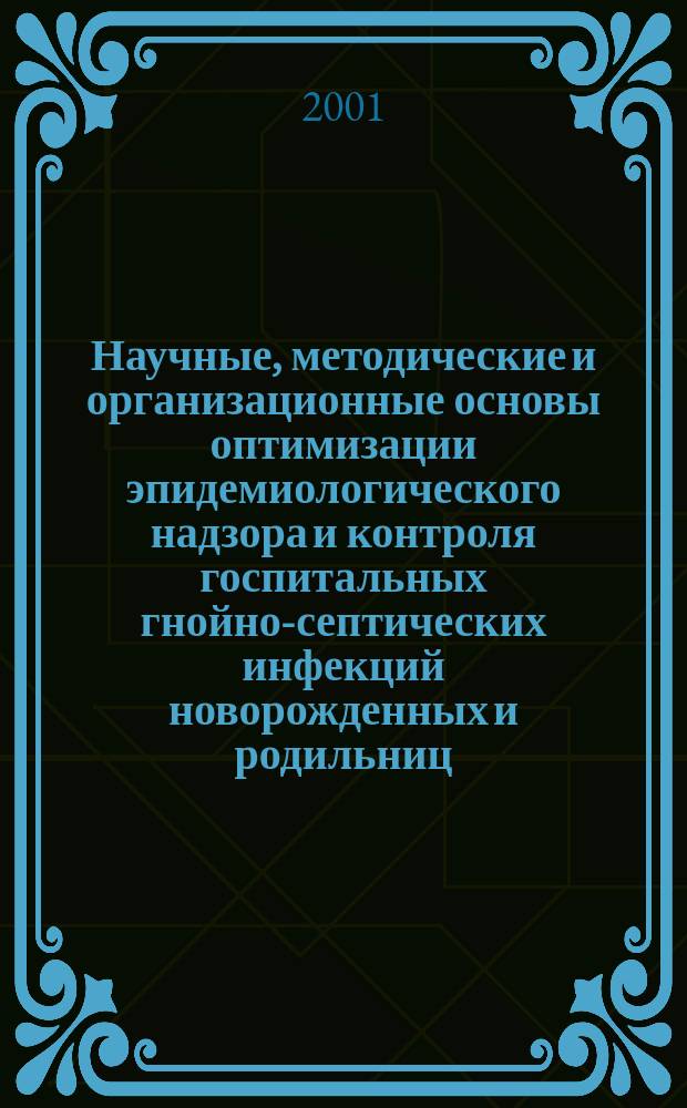 Научные, методические и организационные основы оптимизации эпидемиологического надзора и контроля госпитальных гнойно-септических инфекций новорожденных и родильниц : Автореф. дис. на соиск. учен. степ. д.м.н. : Спец. 14.00.30