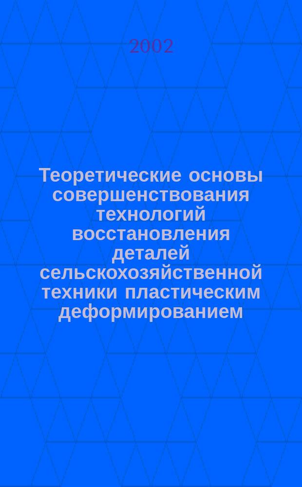 Теоретические основы совершенствования технологий восстановления деталей сельскохозяйственной техники пластическим деформированием : Автореф. дис. на соиск. учен. степ. д.т.н. : Спец. 05.20.03