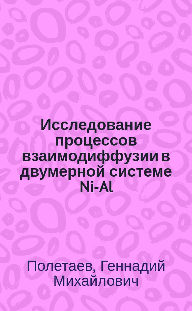 Исследование процессов взаимодиффузии в двумерной системе Ni-Al : Автореф. дис. на соиск. учен. степ. к.ф.-м.н. : Спец. 01.04.07