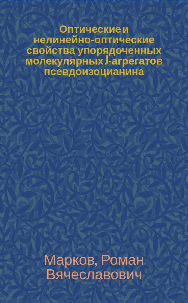 Оптические и нелинейно-оптические свойства упорядоченных молекулярных J-агрегатов псевдоизоцианина : Автореф. дис. на соиск. учен. степ. к.ф.-м.н. : Спец. 01.04.05
