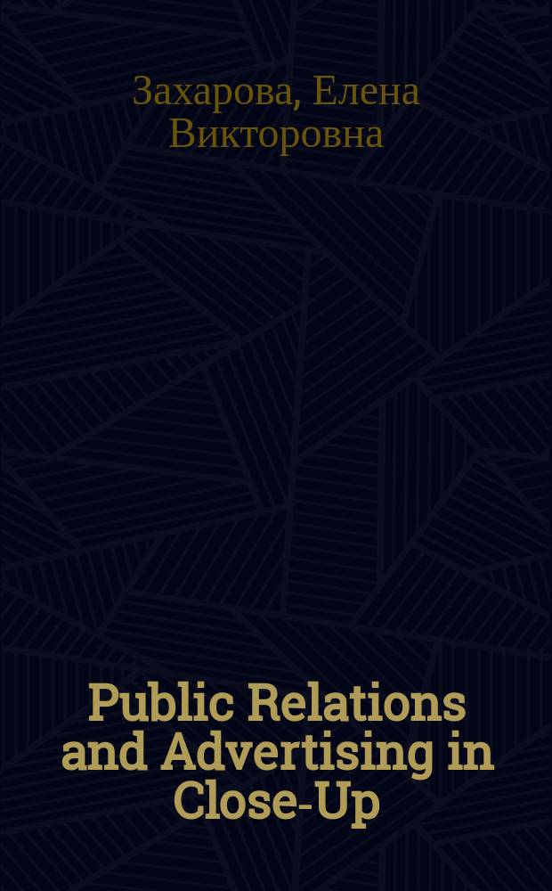 Public Relations and Advertising in Close-Up : учеб. пособие для студентов вузов по гуманит. и соц.-экон. направлениям подгот. бакалавров и магистров, а также гуманит.-социал. спец. подгот. дипломир. специалистов