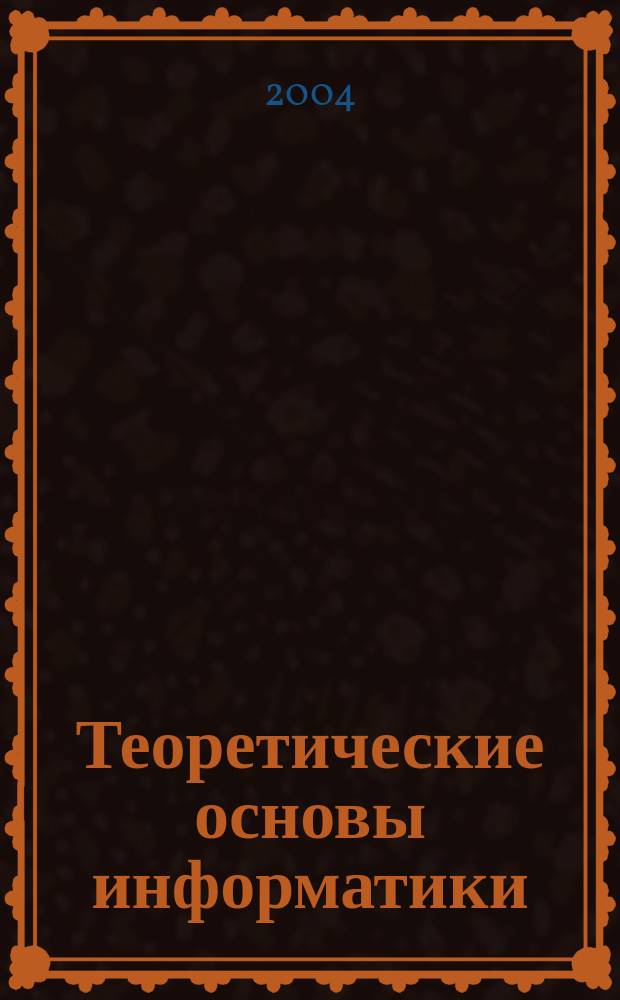 Теоретические основы информатики : Учеб. пособие для студентов высш. пед. учеб. заведений : Спец. 030100 "Информатика"