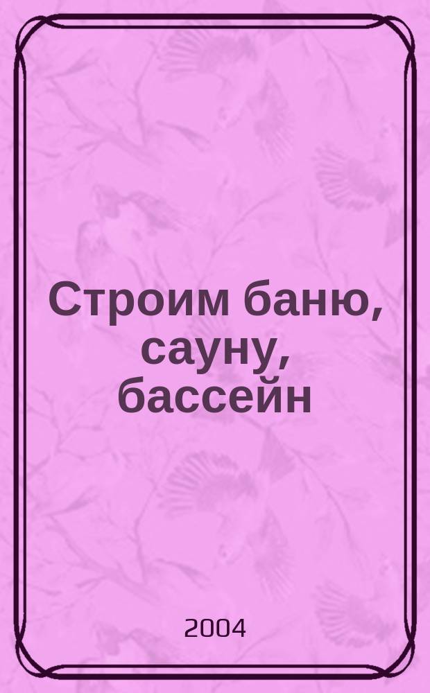 Строим баню, сауну, бассейн : Справ. пособие : 34 готовых проекта