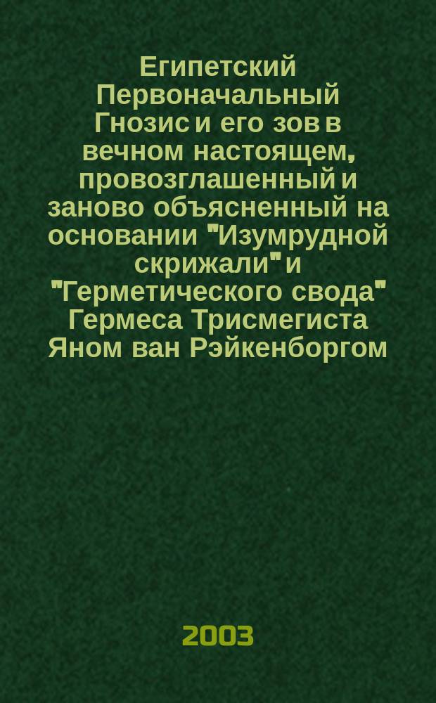 Египетский Первоначальный Гнозис и его зов в вечном настоящем, провозглашенный и заново объясненный на основании "Изумрудной скрижали" и "Герметического свода" Гермеса Трисмегиста Яном ван Рэйкенборгом. Ч. 3