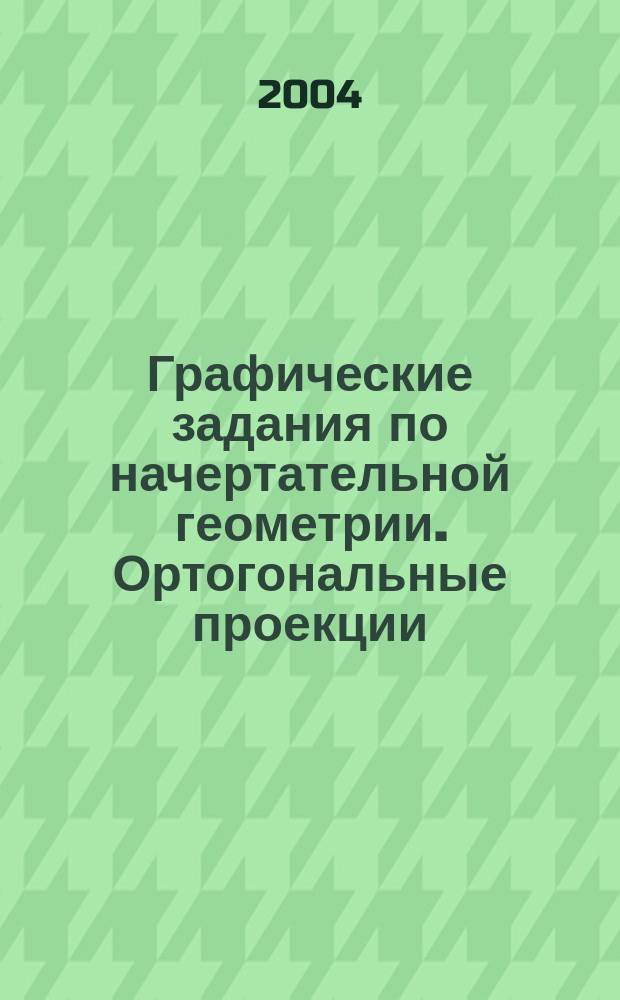 Графические задания по начертательной геометрии. Ортогональные проекции: Учеб.-метод. пособие