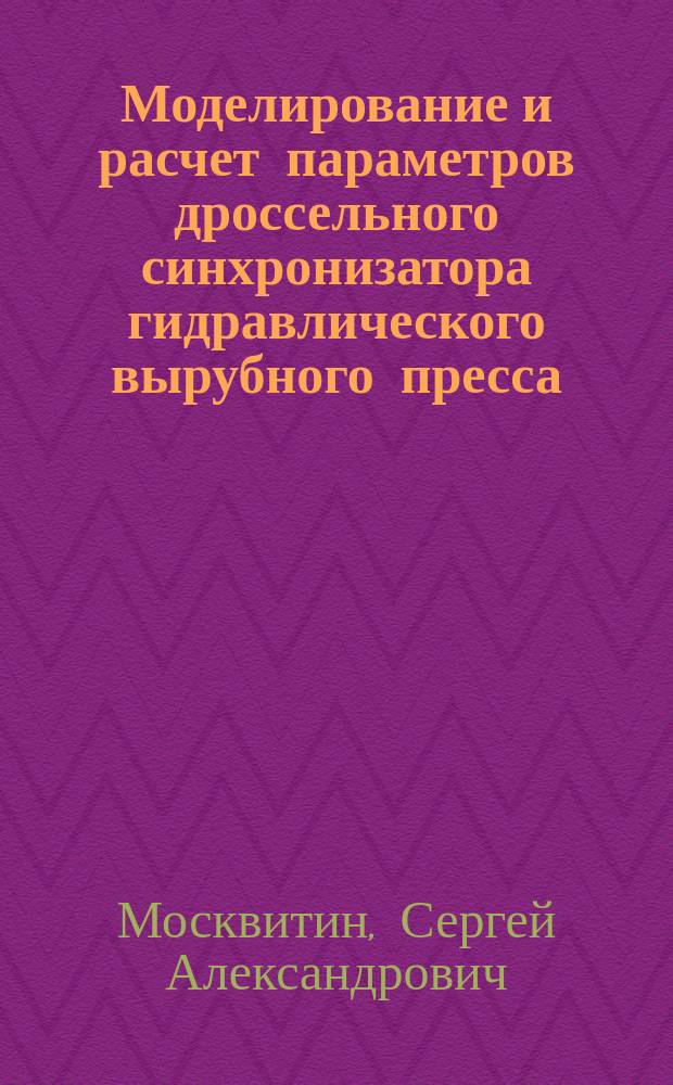 Моделирование и расчет параметров дроссельного синхронизатора гидравлического вырубного пресса : Автореф. дис. на соиск. учен. степ. к.т.н. : Спец. 05.03.05