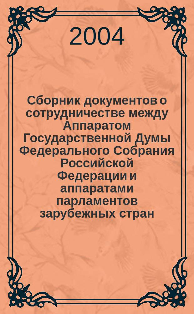 Сборник документов о сотрудничестве между Аппаратом Государственной Думы Федерального Собрания Российской Федерации и аппаратами парламентов зарубежных стран