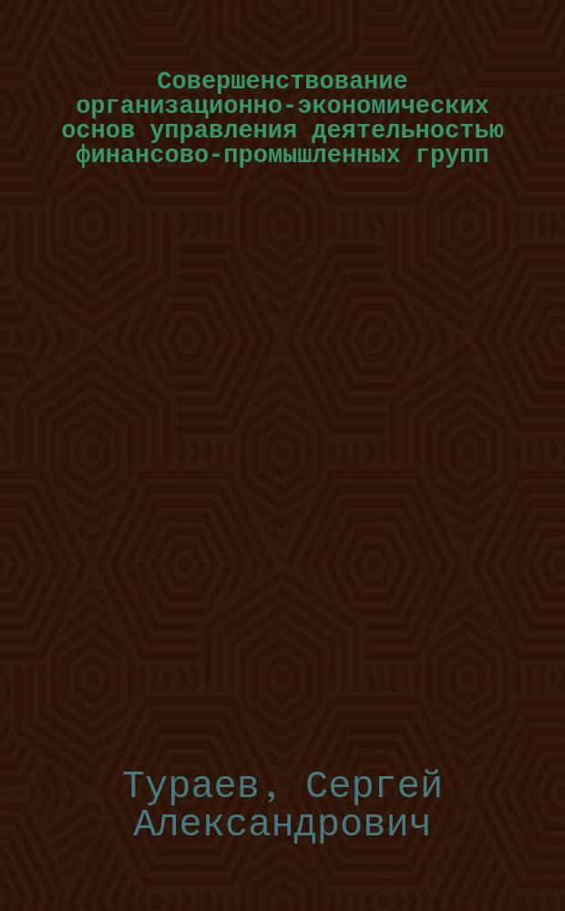 Совершенствование организационно-экономических основ управления деятельностью финансово-промышленных групп : Автореф. дис. на соиск. учен. степ. к.э.н. : Спец. 08.00.05