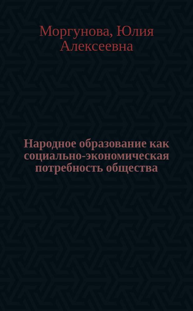 Народное образование как социально-экономическая потребность общества : Автореф. дис. на соиск. учен. степ. к.э.н. : Спец. 08.00.01
