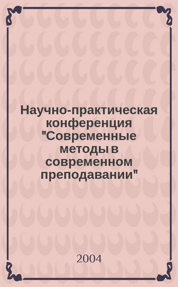 Научно-практическая конференция "Современные методы в современном преподавании", 23-24 марта 2004 г. : тезисы