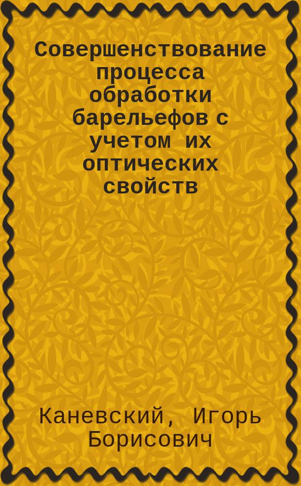 Совершенствование процесса обработки барельефов с учетом их оптических свойств : Автореф. дис. на соиск. учен. степ. к.т.н. : Спец. 05.02.08