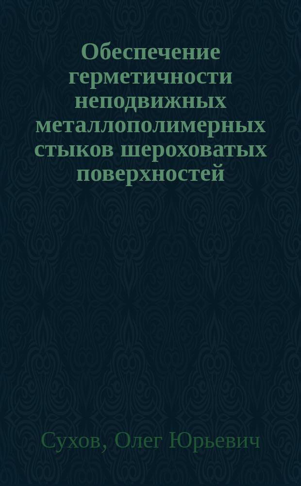 Обеспечение герметичности неподвижных металлополимерных стыков шероховатых поверхностей : Автореф. дис. на соиск. учен. степ. к.т.н. : Спец. 05.02.02