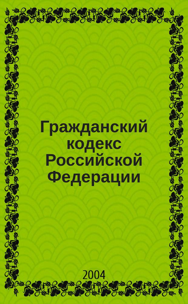 Гражданский кодекс Российской Федерации : Части первая, вторая, третья : Принят Гос. Думой 21 окт. 1994 г. : (Собр. законодательства Рос. Федерации, 1994, N°32, ст. 3301; 1996, N°9, ст. 773; N°34, 4026... 2003, N°31, ст. 3233) : По состоянию на 2 сент. 2004 г