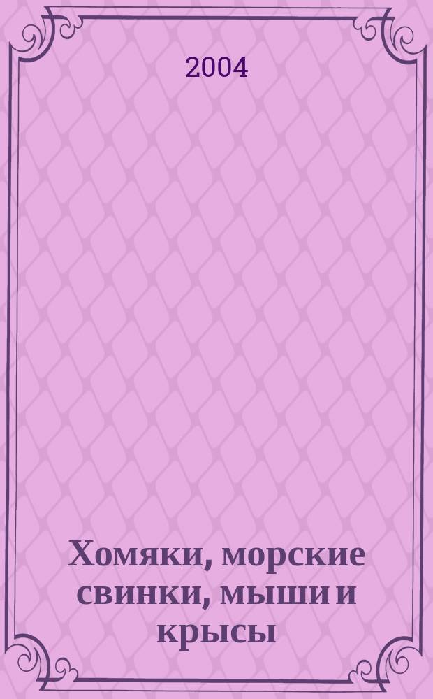 Хомяки, морские свинки, мыши и крысы : особенности содерж. и лечения : выбор и уход. Корма и кормление. Болезни и первая помощь