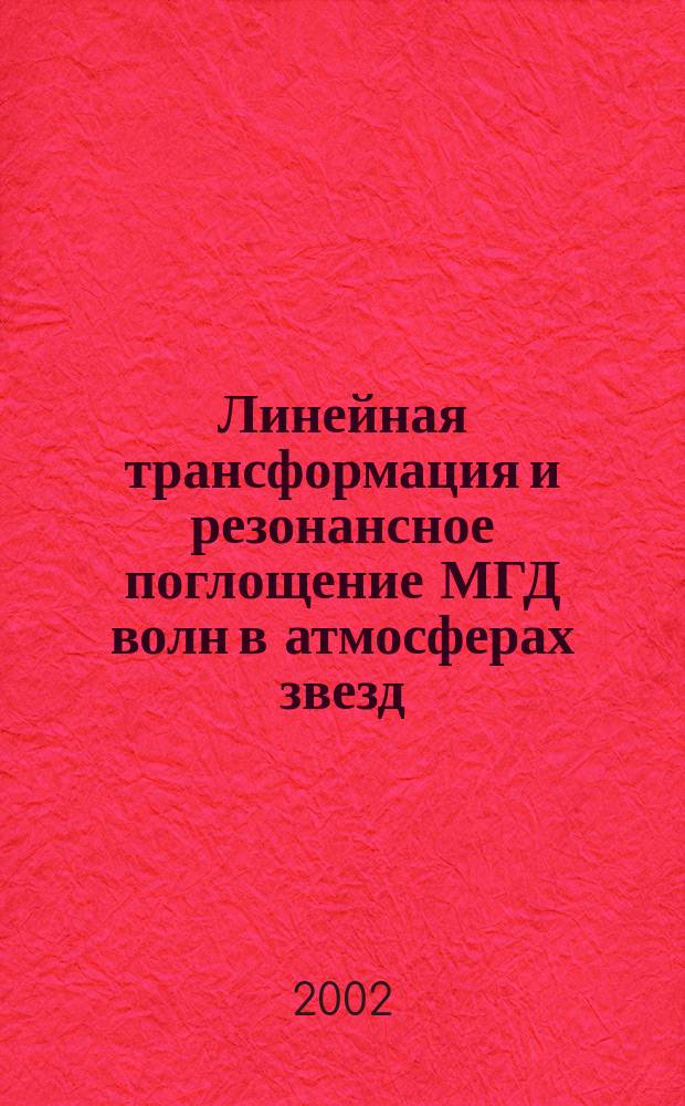 Линейная трансформация и резонансное поглощение МГД волн в атмосферах звезд : Автореф. дис. на соиск. учен. степ. д.ф.-м.н. : Спец. 01.03.02