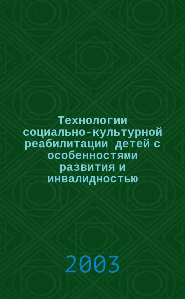 Технологии социально-культурной реабилитации детей с особенностями развития и инвалидностью : материалы науч.-практ. семинара "Технология соц.-культур. реабилитации детей-инвалидов в условиях формирования гражд. о-ва в России"