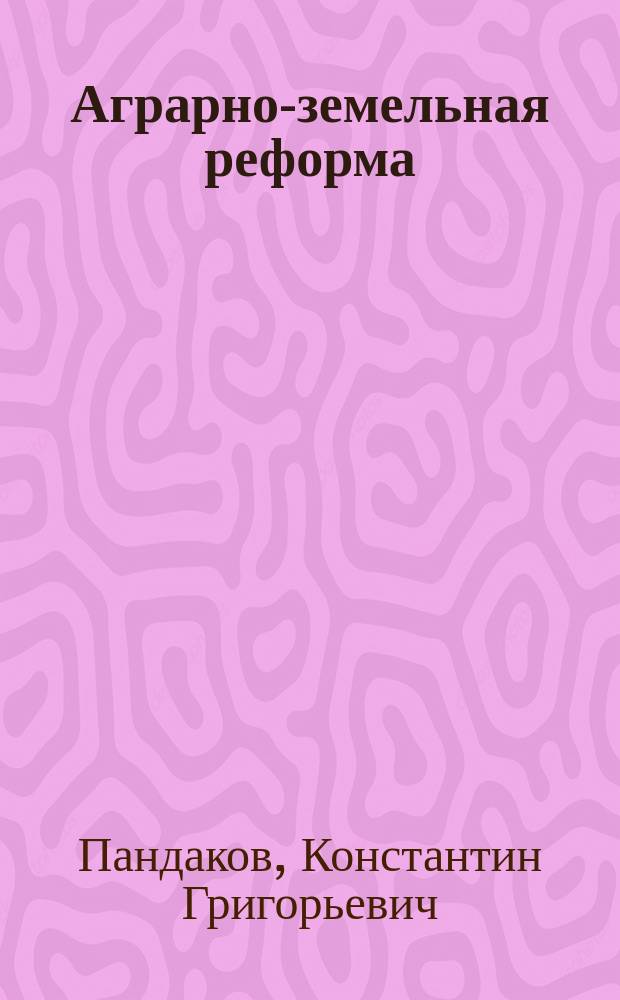 Аграрно-земельная реформа: законодательство, теория, практика