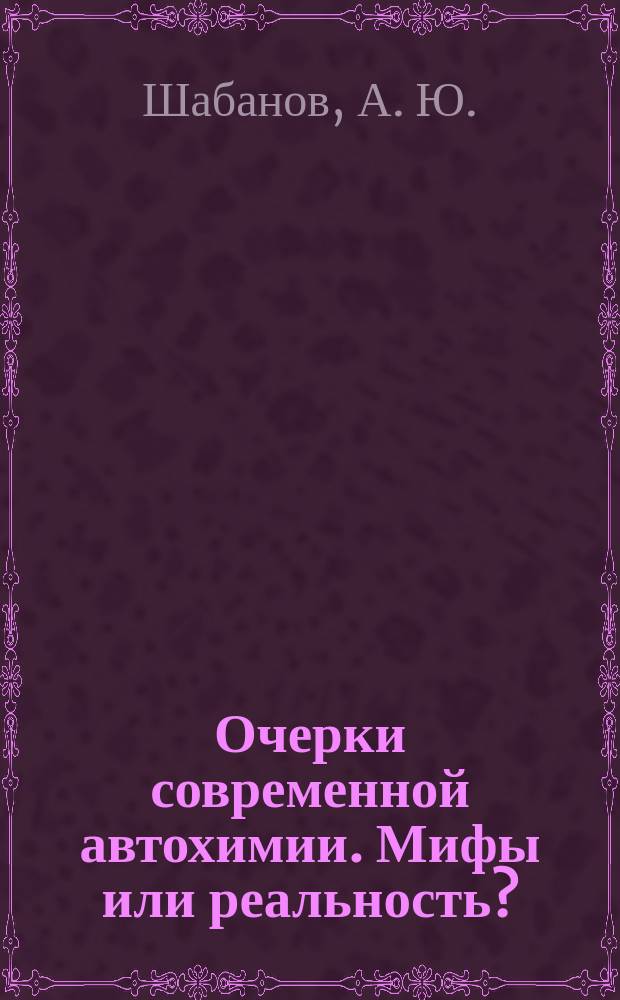 Очерки современной автохимии. Мифы или реальность? : А.Ю. Шабанов, к.т.н